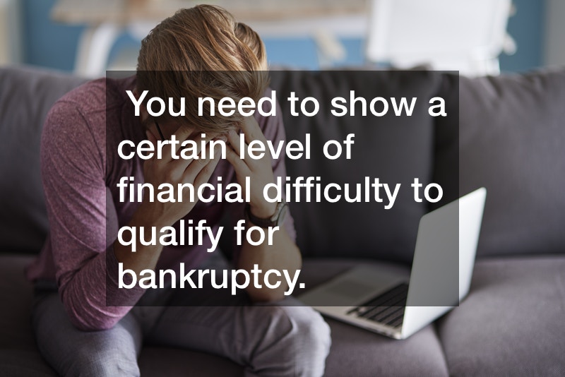 You need to show a certain level of financial difficulty to qualify for bankruptcy.